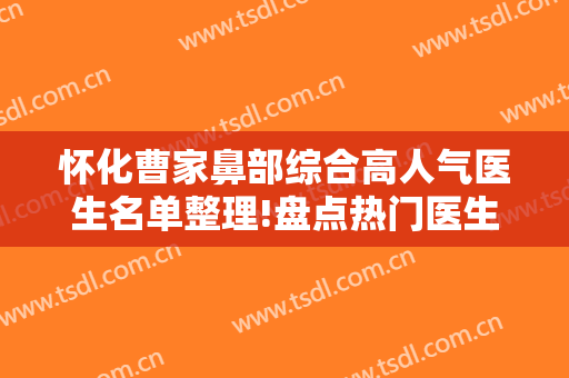 怀化曹家鼻部综合高人气医生名单整理!盘点热门医生