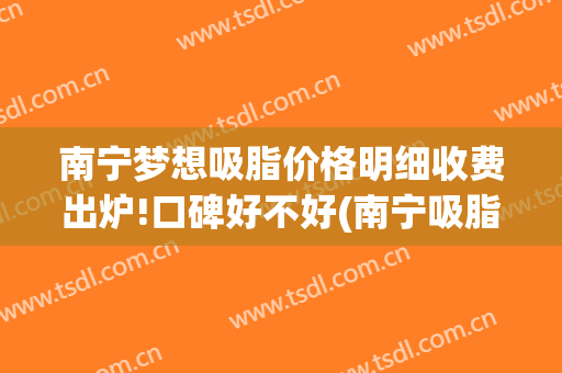 南宁梦想吸脂价格明细收费出炉!口碑好不好(南宁吸脂价钱)