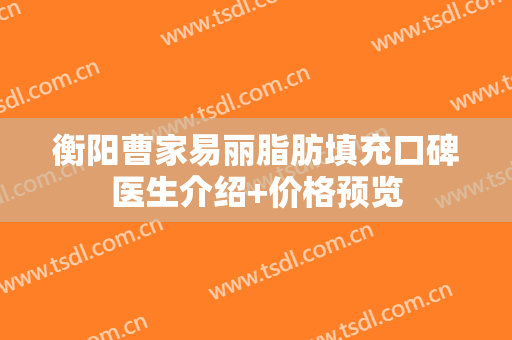 衡阳曹家易丽脂肪填充口碑医生介绍+价格预览