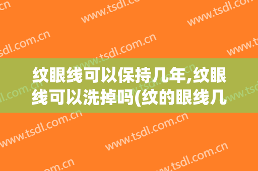 纹眼线可以保持几年,纹眼线可以洗掉吗(纹的眼线几年可以自然消掉)