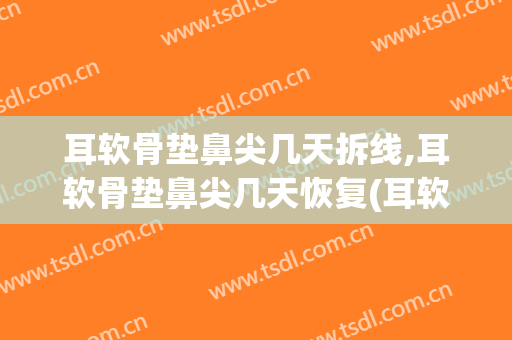 耳软骨垫鼻尖几天拆线,耳软骨垫鼻尖几天恢复(耳软骨隆鼻几天拆线)
