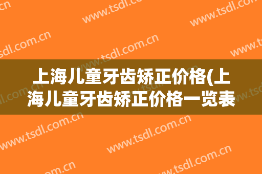 上海儿童牙齿矫正价格(上海儿童牙齿矫正价格一览表)