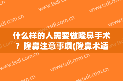 什么样的人需要做隆鼻手术？隆鼻注意事项(隆鼻术适合哪些人)