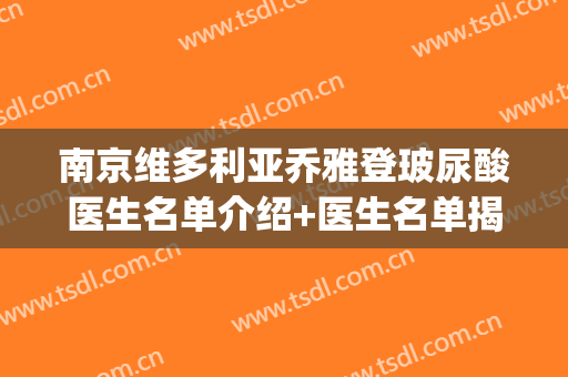 南京维多利亚乔雅登玻尿酸医生名单介绍+医生名单揭晓!(乔雅登玻尿酸介绍)