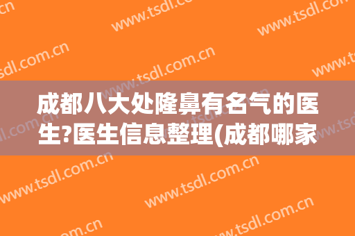 成都八大处隆鼻有名气的医生?医生信息整理(成都哪家医院隆鼻好)