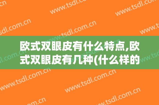 欧式双眼皮有什么特点,欧式双眼皮有几种(什么样的脸型适合欧式双眼皮)
