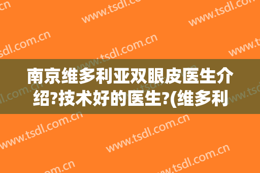 南京维多利亚双眼皮医生介绍?技术好的医生?(维多利亚整形医院南京)