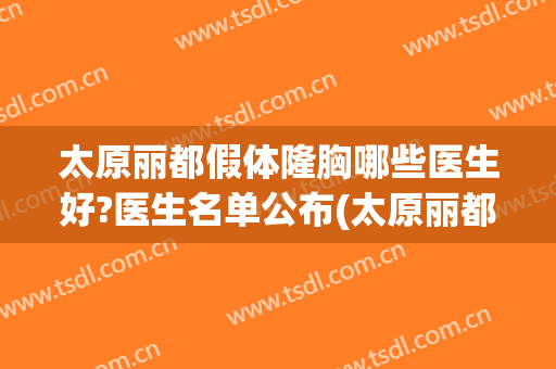 太原丽都假体隆胸哪些医生好?医生名单公布(太原丽都整形医院正规吗)