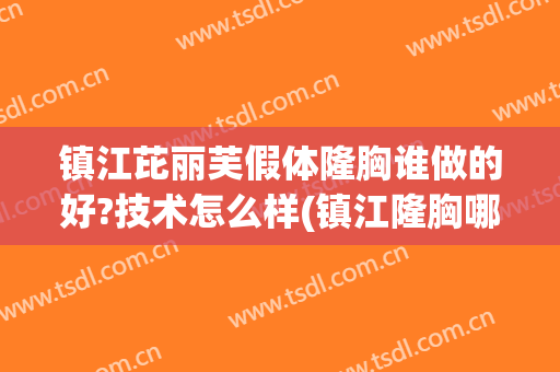 镇江芘丽芙假体隆胸谁做的好?技术怎么样(镇江隆胸哪家好)
