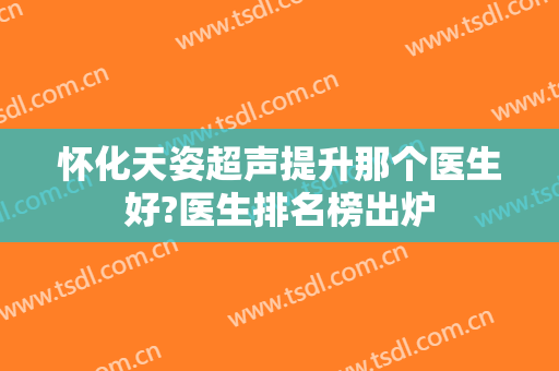怀化天姿超声提升那个医生好?医生排名榜出炉