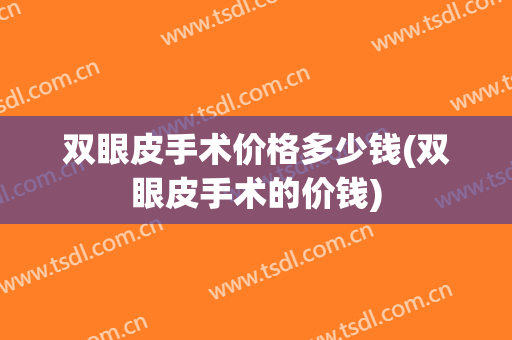 双眼皮手术价格多少钱(双眼皮手术的价钱)