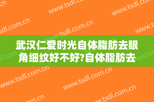 武汉仁爱时光自体脂肪去眼角细纹好不好?自体脂肪去眼角细纹医生有谁