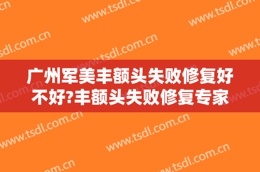 广州军美丰额头失败修复好不好?丰额头失败修复专家名单