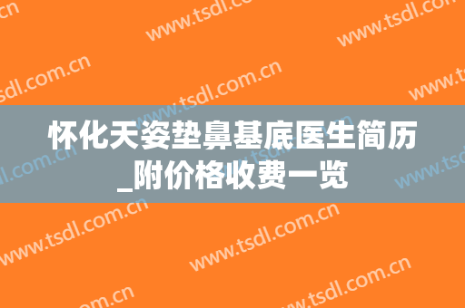 怀化天姿垫鼻基底医生简历_附价格收费一览