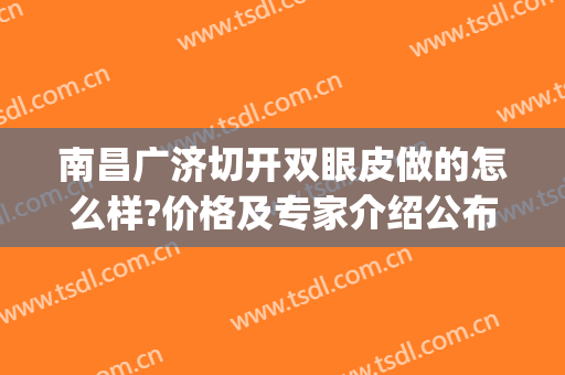 南昌广济切开双眼皮做的怎么样?价格及专家介绍公布!(南昌同济割双眼皮)