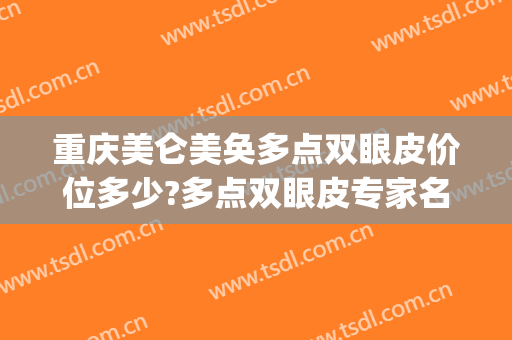 重庆美仑美奂多点双眼皮价位多少?多点双眼皮专家名单(重庆美容医院双眼皮)