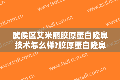 武侯区艾米丽胶原蛋白隆鼻技术怎么样?胶原蛋白隆鼻医生有谁