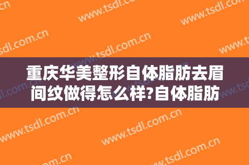 重庆华美整形自体脂肪去眉间纹做得怎么样?自体脂肪去眉间纹医生介绍