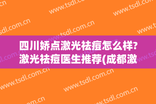 四川娇点激光祛痘怎么样?激光祛痘医生推荐(成都激光祛痘哪家好)