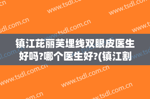 镇江芘丽芙埋线双眼皮医生好吗?哪个医生好?(镇江割双眼皮好的医院和医生)