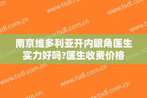 南京维多利亚开内眼角医生实力好吗?医生收费价格