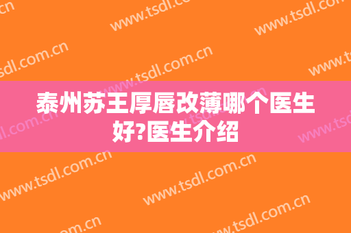 泰州苏王厚唇改薄哪个医生好?医生介绍
