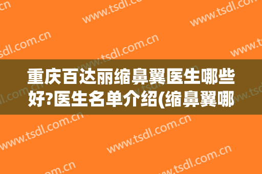 重庆百达丽缩鼻翼医生哪些好?医生名单介绍(缩鼻翼哪家医院好)