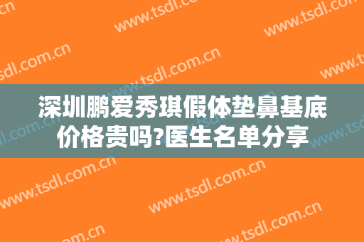 深圳鹏爱秀琪假体垫鼻基底价格贵吗?医生名单分享