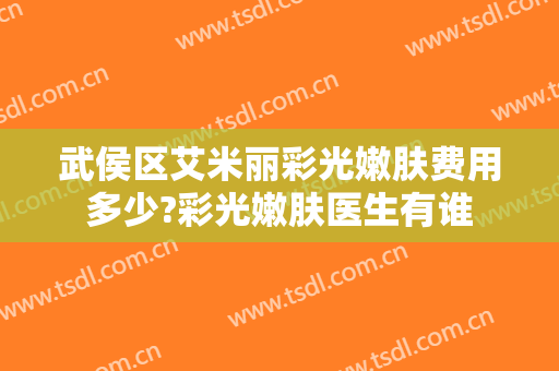 武侯区艾米丽彩光嫩肤费用多少?彩光嫩肤医生有谁