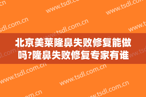 北京美莱隆鼻失败修复能做吗?隆鼻失败修复专家有谁(隆鼻失败哪里可以修复)