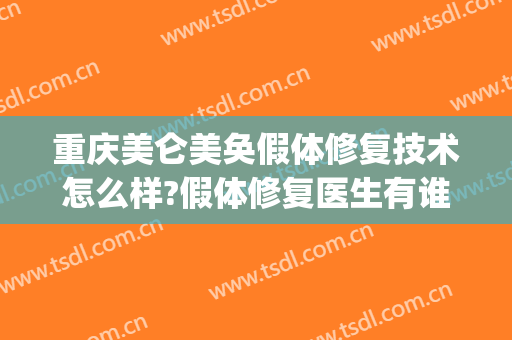 重庆美仑美奂假体修复技术怎么样?假体修复医生有谁(重庆美仑美奂医疗整形美容)