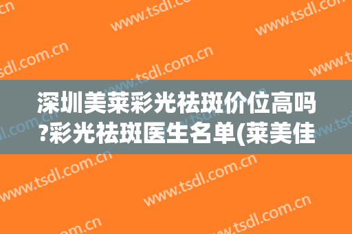 深圳美莱彩光祛斑价位高吗?彩光祛斑医生名单(莱美佳祛斑多少钱)