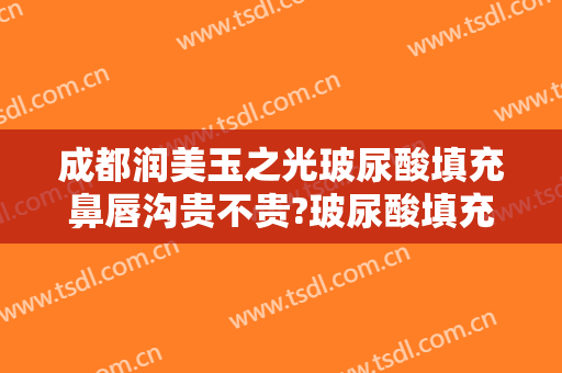 成都润美玉之光玻尿酸填充鼻唇沟贵不贵?玻尿酸填充鼻唇沟哪个医生好