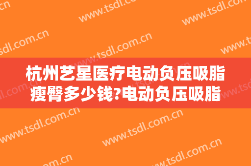 杭州艺星医疗电动负压吸脂瘦臀多少钱?电动负压吸脂瘦臀医生哪个好