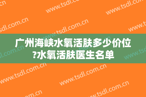 广州海峡水氧活肤多少价位?水氧活肤医生名单