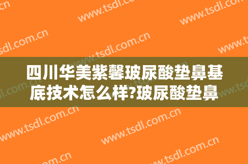 四川华美紫馨玻尿酸垫鼻基底技术怎么样?玻尿酸垫鼻基底医生有谁