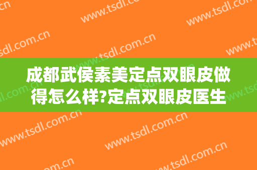 成都武侯素美定点双眼皮做得怎么样?定点双眼皮医生哪个好(武都双眼皮做得好的有没)