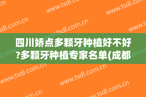 四川娇点多颗牙种植好不好?多颗牙种植专家名单(成都种植牙医生推荐)