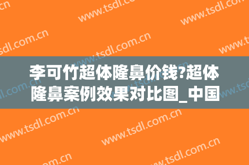 李可竹超体隆鼻价钱?超体隆鼻案例效果对比图_中国医科大学附属第一医院