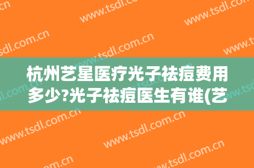 杭州艺星医疗光子祛痘费用多少?光子祛痘医生有谁(艺星医疗美容整形)