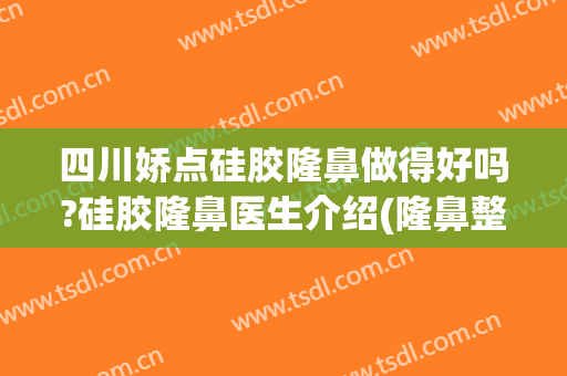 四川娇点硅胶隆鼻做得好吗?硅胶隆鼻医生介绍(隆鼻整形怎么样)