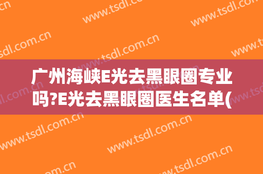 广州海峡E光去黑眼圈专业吗?E光去黑眼圈医生名单(水光针可以去黑眼圈吗)