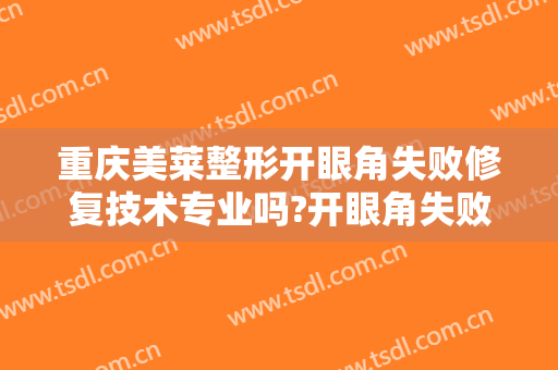重庆美莱整形开眼角失败修复技术专业吗?开眼角失败修复哪个医生好