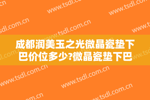 成都润美玉之光微晶瓷垫下巴价位多少?微晶瓷垫下巴专家名单