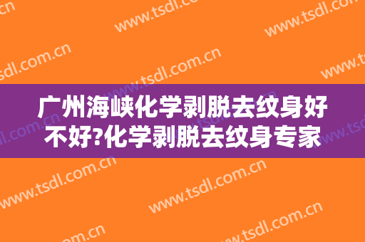 广州海峡化学剥脱去纹身好不好?化学剥脱去纹身专家名单