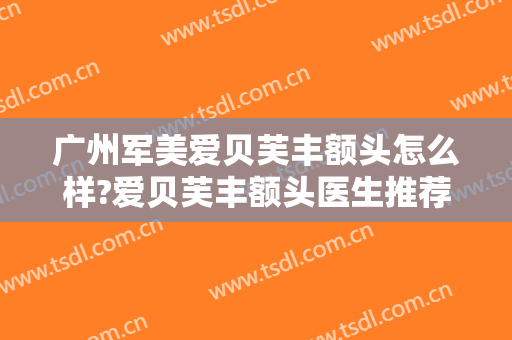 广州军美爱贝芙丰额头怎么样?爱贝芙丰额头医生推荐