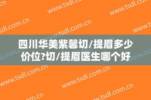 四川华美紫馨切/提眉多少价位?切/提眉医生哪个好