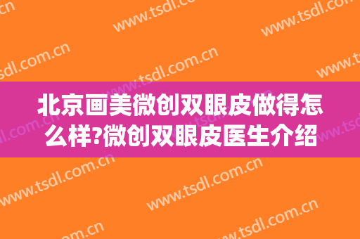 北京画美微创双眼皮做得怎么样?微创双眼皮医生介绍(美容院微创双眼皮)