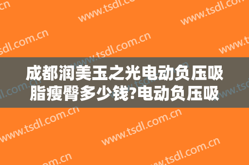 成都润美玉之光电动负压吸脂瘦臀多少钱?电动负压吸脂瘦臀医生哪个好