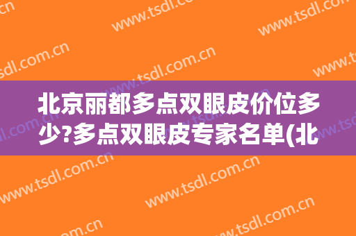 北京丽都多点双眼皮价位多少?多点双眼皮专家名单(北京割双眼皮医院排名)
